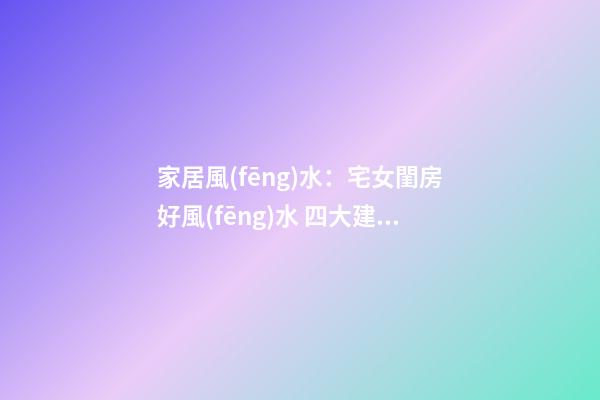 家居風(fēng)水：宅女閨房好風(fēng)水 四大建議